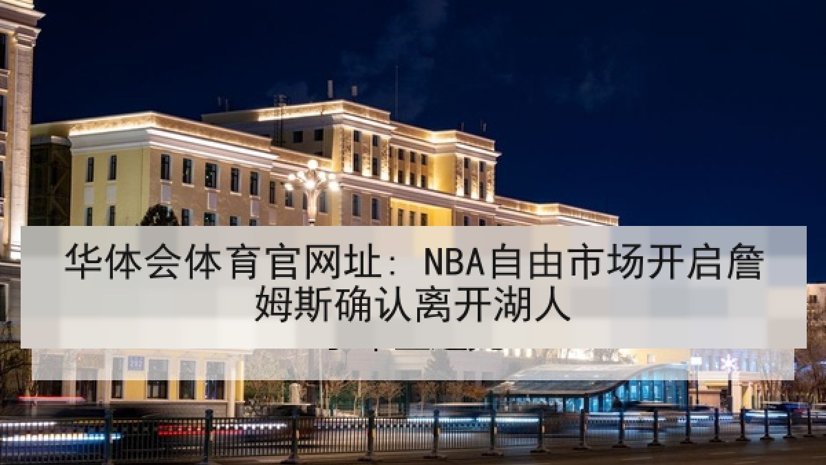 华体会体育官网址: NBA自由市场开启詹姆斯确认离开湖人
