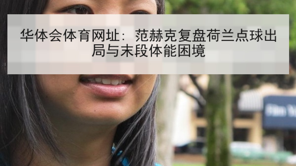 华体会体育网址: 范赫克复盘荷兰点球出局与末段体能困境