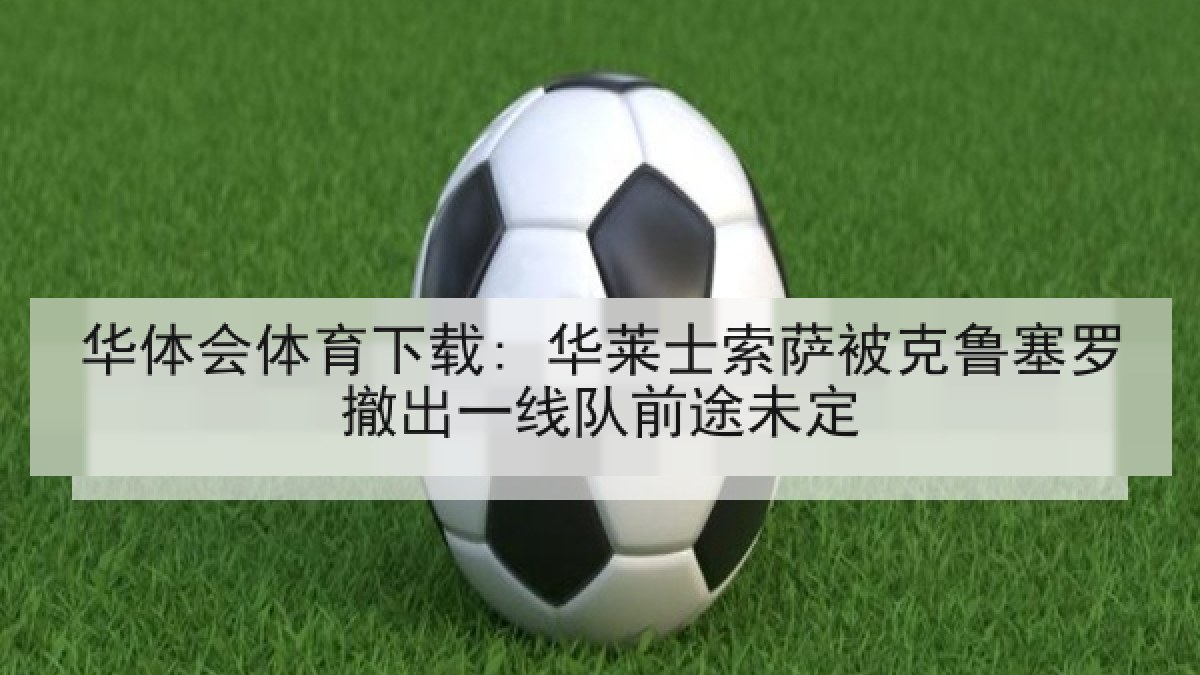 华体会体育下载: 华莱士索萨被克鲁塞罗撤出一线队前途未定