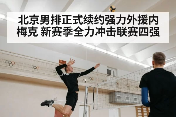 北京男排正式续约强力外援内梅克 新赛季全力冲击联赛四强