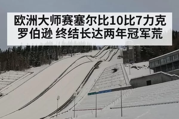 欧洲大师赛塞尔比10比7力克罗伯逊 终结长达两年冠军荒