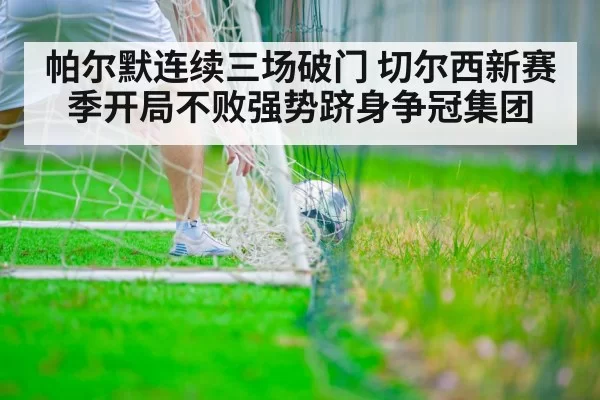帕尔默连续三场破门 切尔西新赛季开局不败强势跻身争冠集团